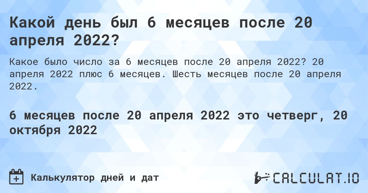Какой день был 6 месяцев после 20 апреля 2022?. 20 апреля 2022 плюс 6 месяцев. Шесть месяцев после 20 апреля 2022.