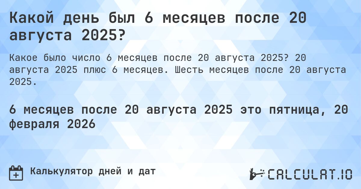 Какой день был 6 месяцев после 20 августа 2025?. 20 августа 2025 плюс 6 месяцев. Шесть месяцев после 20 августа 2025.