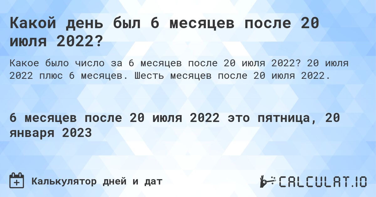 Какой день был 6 месяцев после 20 июля 2022?. 20 июля 2022 плюс 6 месяцев. Шесть месяцев после 20 июля 2022.