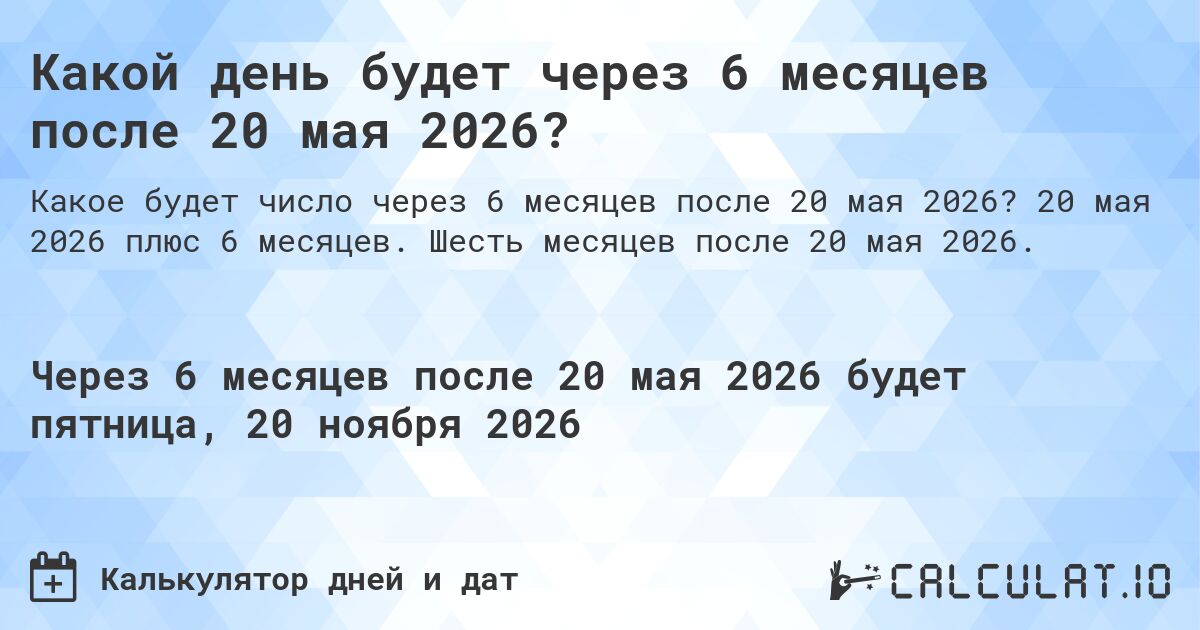 Какой день будет через 6 месяцев после 20 мая 2026?. 20 мая 2026 плюс 6 месяцев. Шесть месяцев после 20 мая 2026.