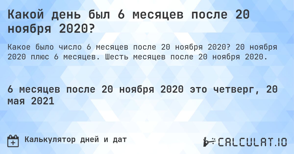 Какой день был 6 месяцев после 20 ноября 2020?. 20 ноября 2020 плюс 6 месяцев. Шесть месяцев после 20 ноября 2020.