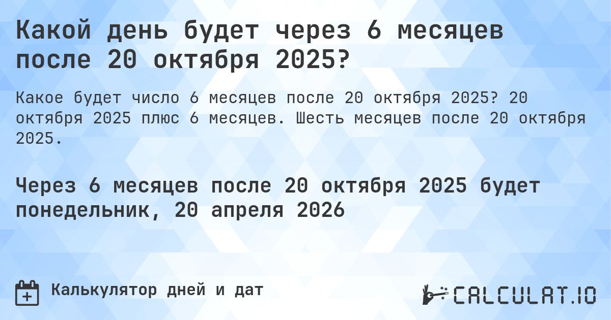 Какой день будет через 6 месяцев после 20 октября 2025?. 20 октября 2025 плюс 6 месяцев. Шесть месяцев после 20 октября 2025.