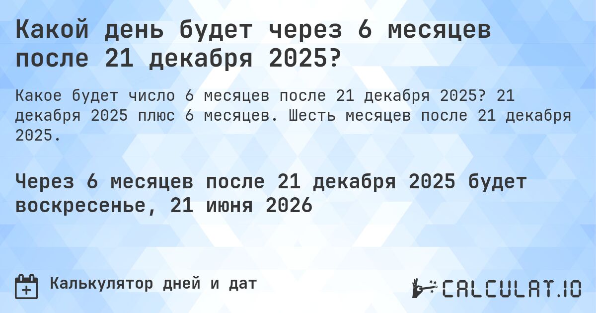 Какой день будет через 6 месяцев после 21 декабря 2025?. 21 декабря 2025 плюс 6 месяцев. Шесть месяцев после 21 декабря 2025.