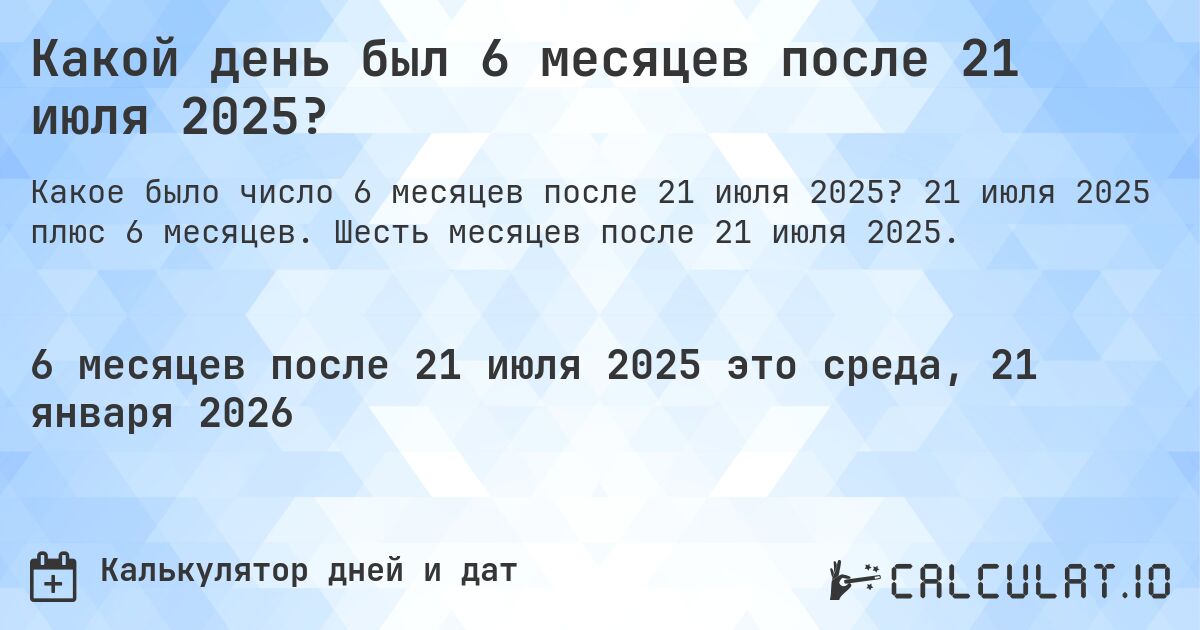 Какой день был 6 месяцев после 21 июля 2025?. 21 июля 2025 плюс 6 месяцев. Шесть месяцев после 21 июля 2025.