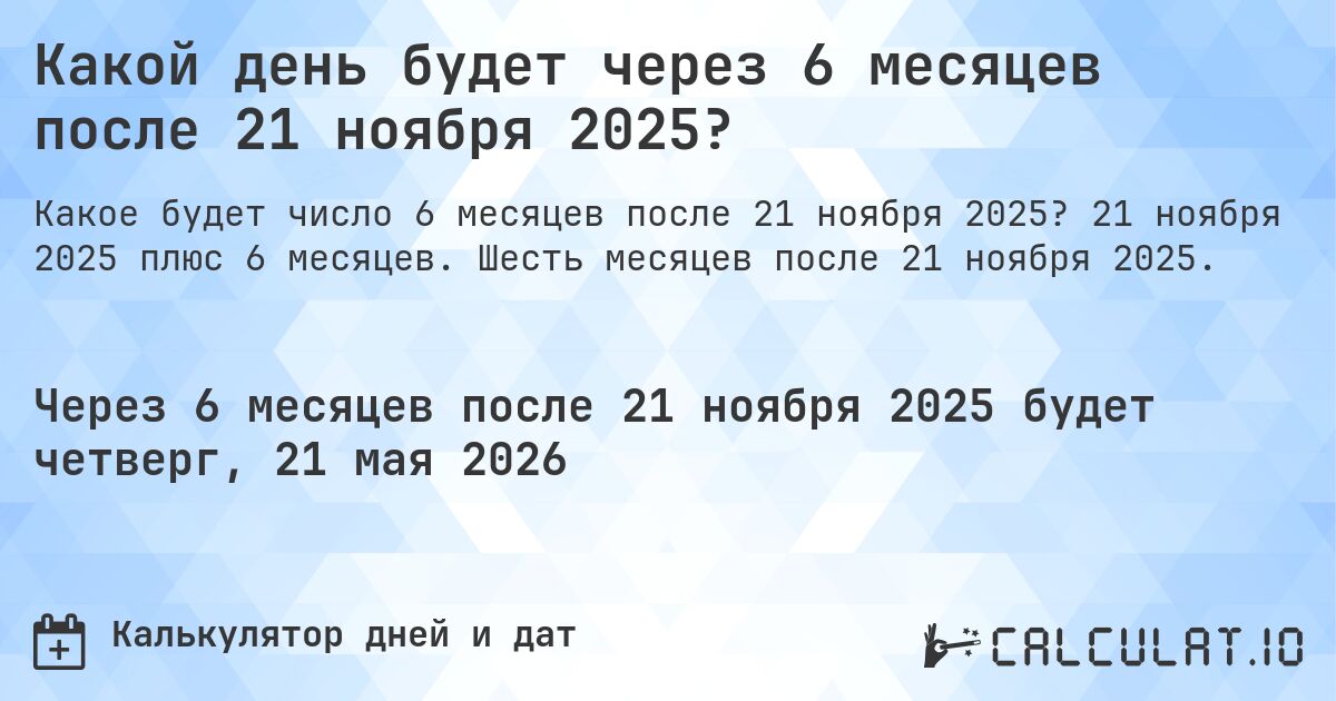 Какой день будет через 6 месяцев после 21 ноября 2025?. 21 ноября 2025 плюс 6 месяцев. Шесть месяцев после 21 ноября 2025.