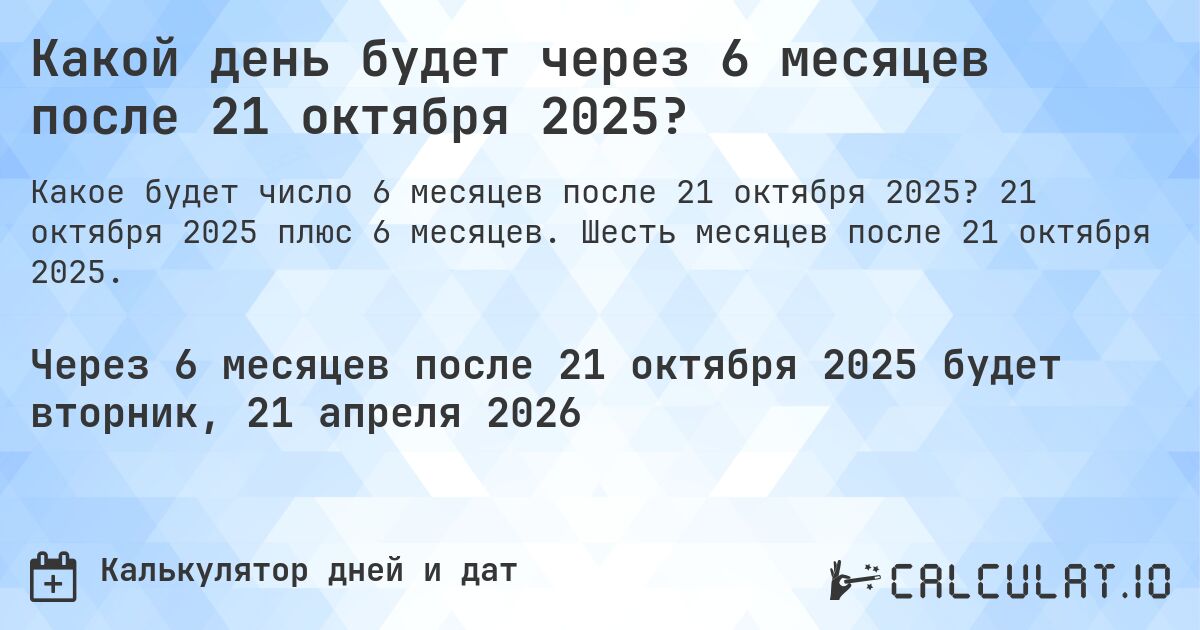 Какой день будет через 6 месяцев после 21 октября 2025?. 21 октября 2025 плюс 6 месяцев. Шесть месяцев после 21 октября 2025.