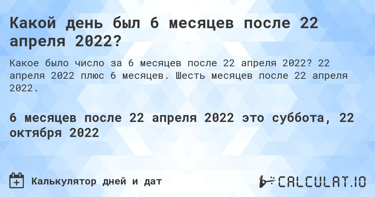 Какой день был 6 месяцев после 22 апреля 2022?. 22 апреля 2022 плюс 6 месяцев. Шесть месяцев после 22 апреля 2022.