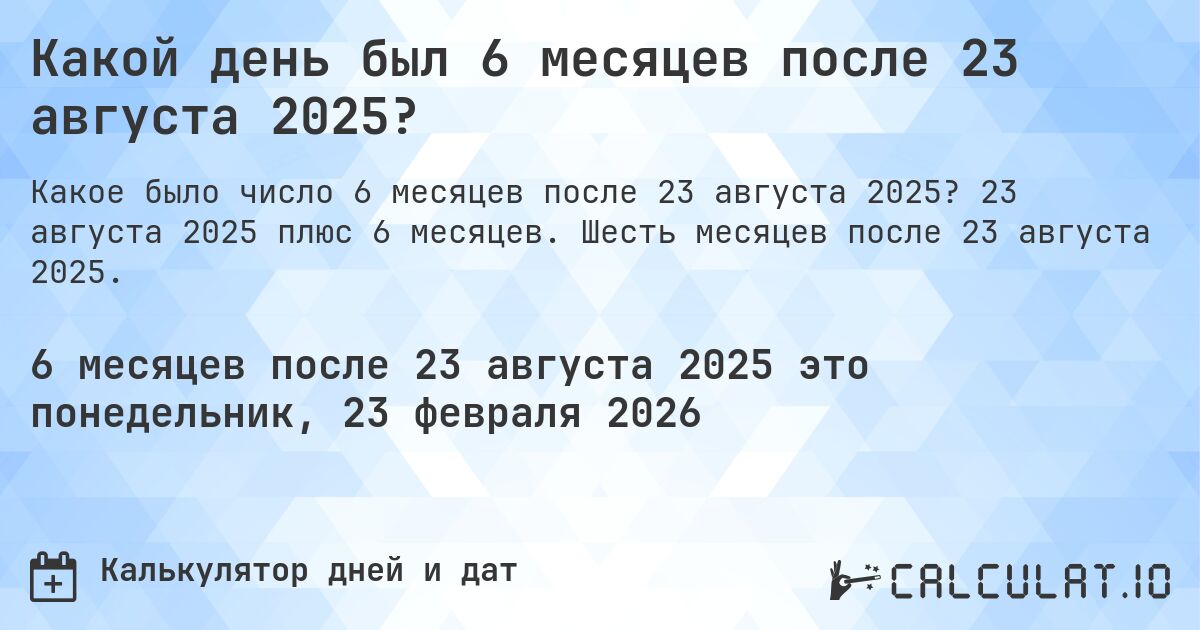 Какой день был 6 месяцев после 23 августа 2025?. 23 августа 2025 плюс 6 месяцев. Шесть месяцев после 23 августа 2025.