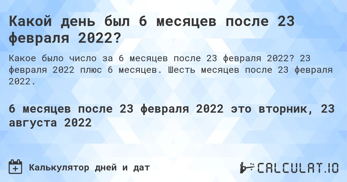 Какой день был 6 месяцев после 23 февраля 2022?. 23 февраля 2022 плюс 6 месяцев. Шесть месяцев после 23 февраля 2022.