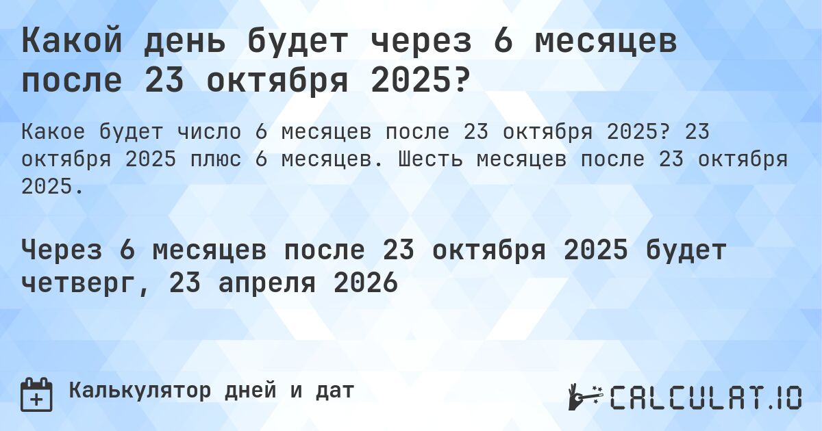 Какой день будет через 6 месяцев после 23 октября 2025?. 23 октября 2025 плюс 6 месяцев. Шесть месяцев после 23 октября 2025.