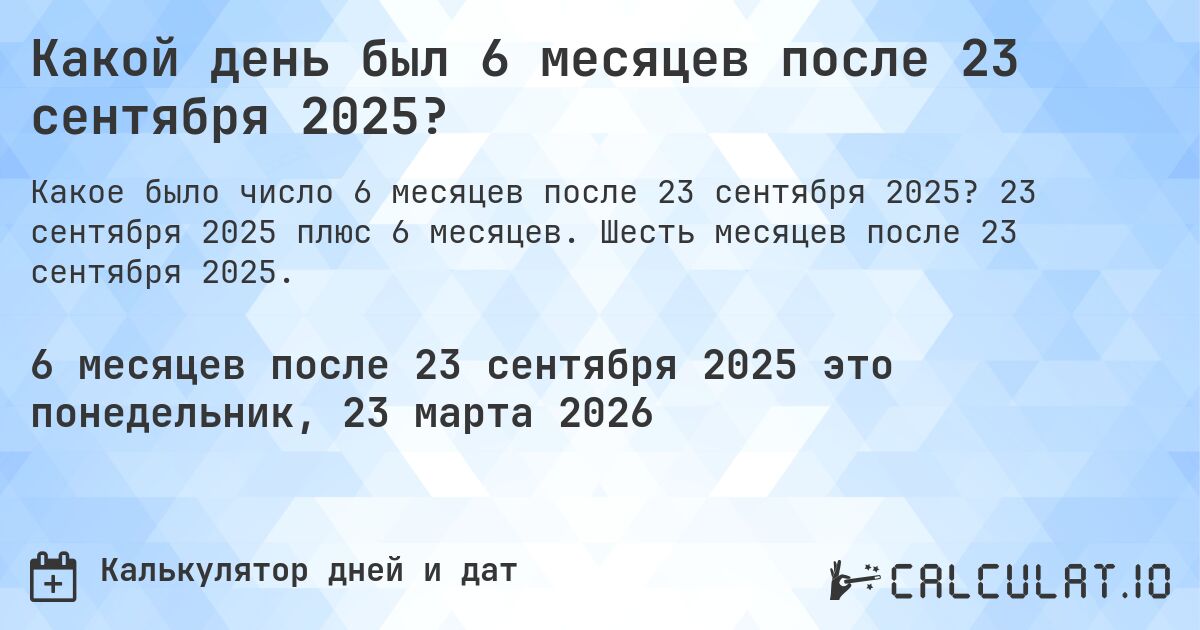 Какой день был 6 месяцев после 23 сентября 2025?. 23 сентября 2025 плюс 6 месяцев. Шесть месяцев после 23 сентября 2025.
