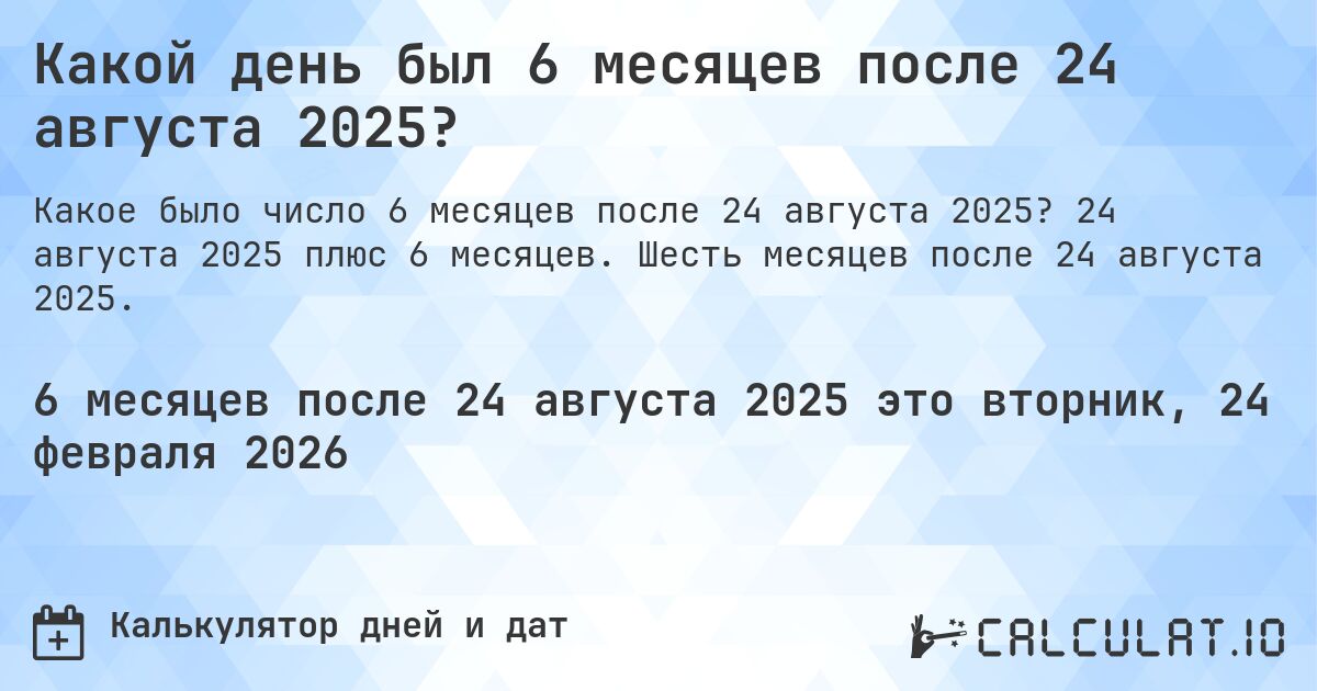Какой день был 6 месяцев после 24 августа 2025?. 24 августа 2025 плюс 6 месяцев. Шесть месяцев после 24 августа 2025.