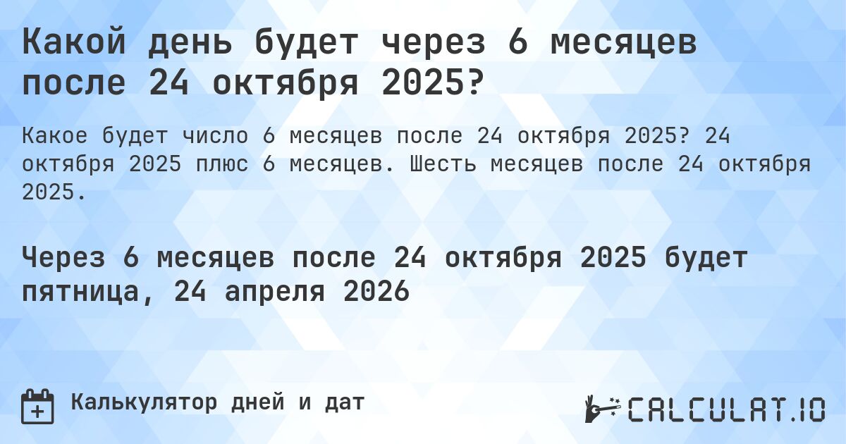 Какой день будет через 6 месяцев после 24 октября 2025?. 24 октября 2025 плюс 6 месяцев. Шесть месяцев после 24 октября 2025.