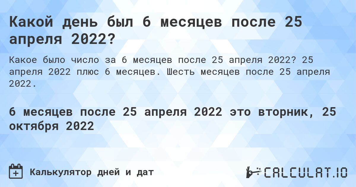 Какой день был 6 месяцев после 25 апреля 2022?. 25 апреля 2022 плюс 6 месяцев. Шесть месяцев после 25 апреля 2022.