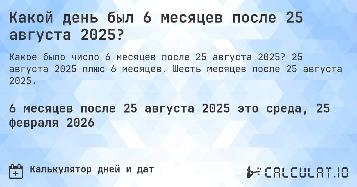 Какой день был 6 месяцев после 25 августа 2025?. 25 августа 2025 плюс 6 месяцев. Шесть месяцев после 25 августа 2025.