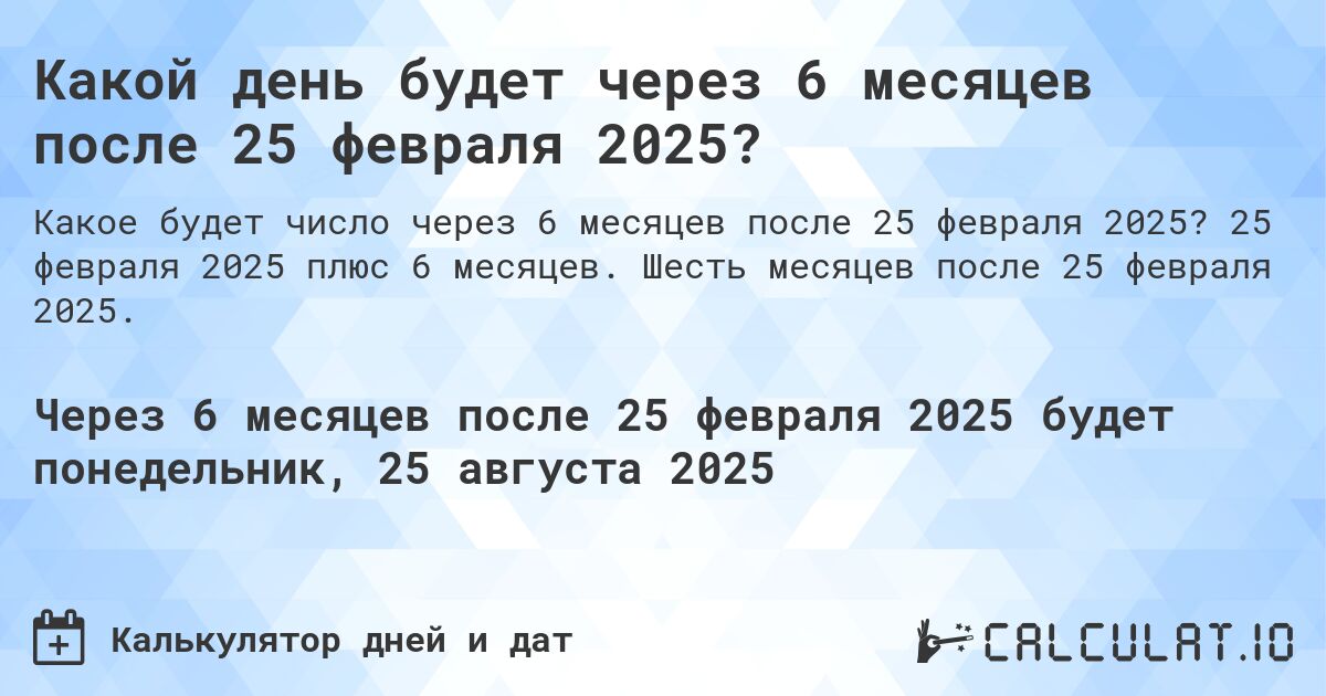 Какой день будет через 6 месяцев после 25 февраля 2025?. 25 февраля 2025 плюс 6 месяцев. Шесть месяцев после 25 февраля 2025.
