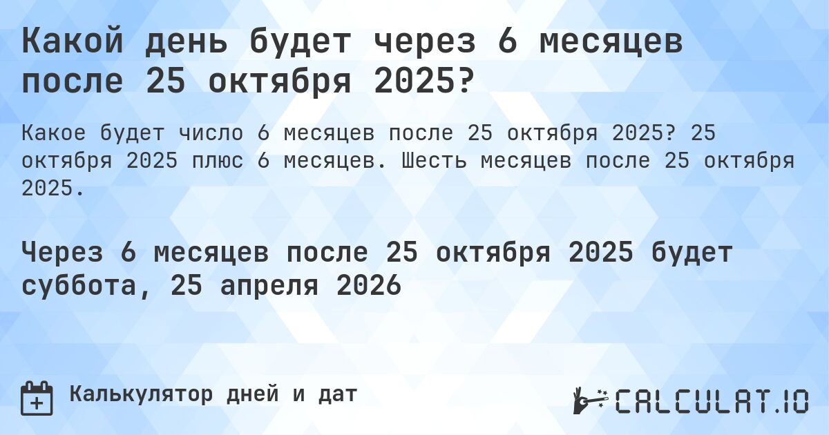 Какой день будет через 6 месяцев после 25 октября 2025?. 25 октября 2025 плюс 6 месяцев. Шесть месяцев после 25 октября 2025.