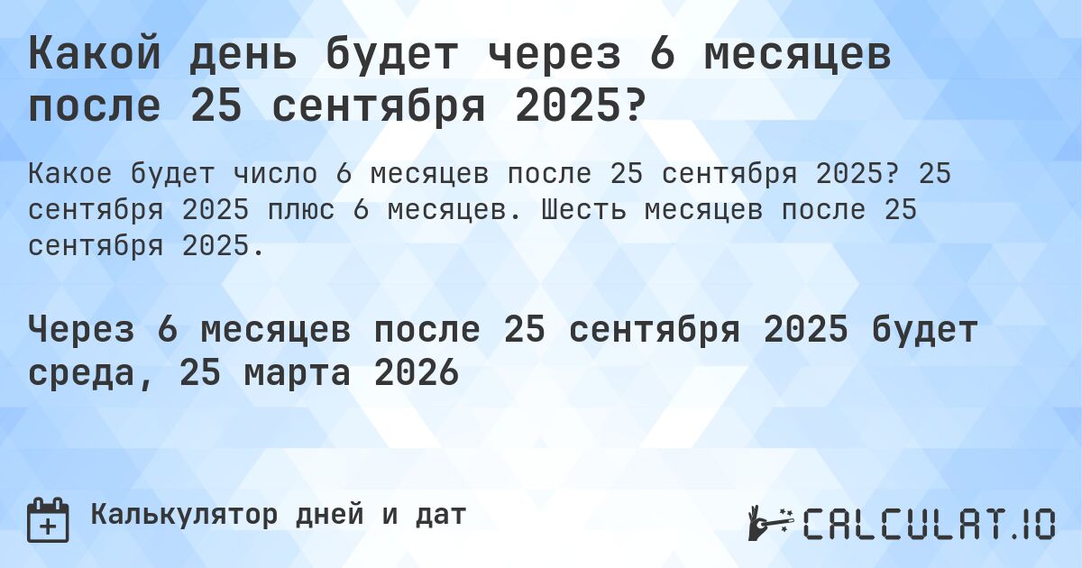 Какой день будет через 6 месяцев после 25 сентября 2025?. 25 сентября 2025 плюс 6 месяцев. Шесть месяцев после 25 сентября 2025.