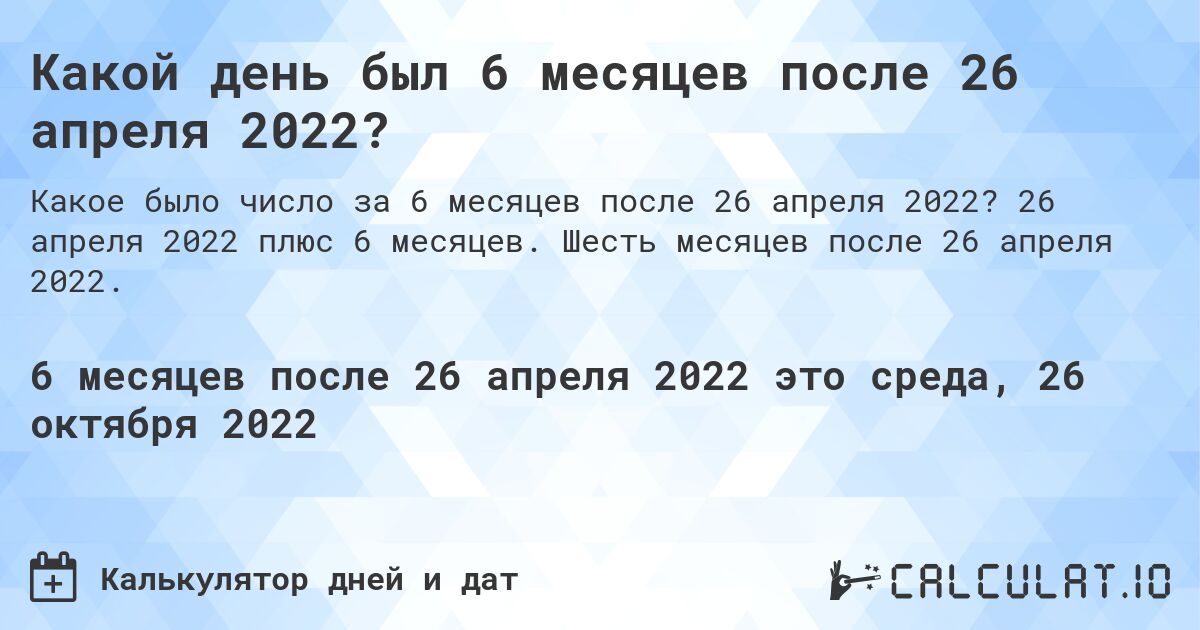 Какой день был 6 месяцев после 26 апреля 2022?. 26 апреля 2022 плюс 6 месяцев. Шесть месяцев после 26 апреля 2022.