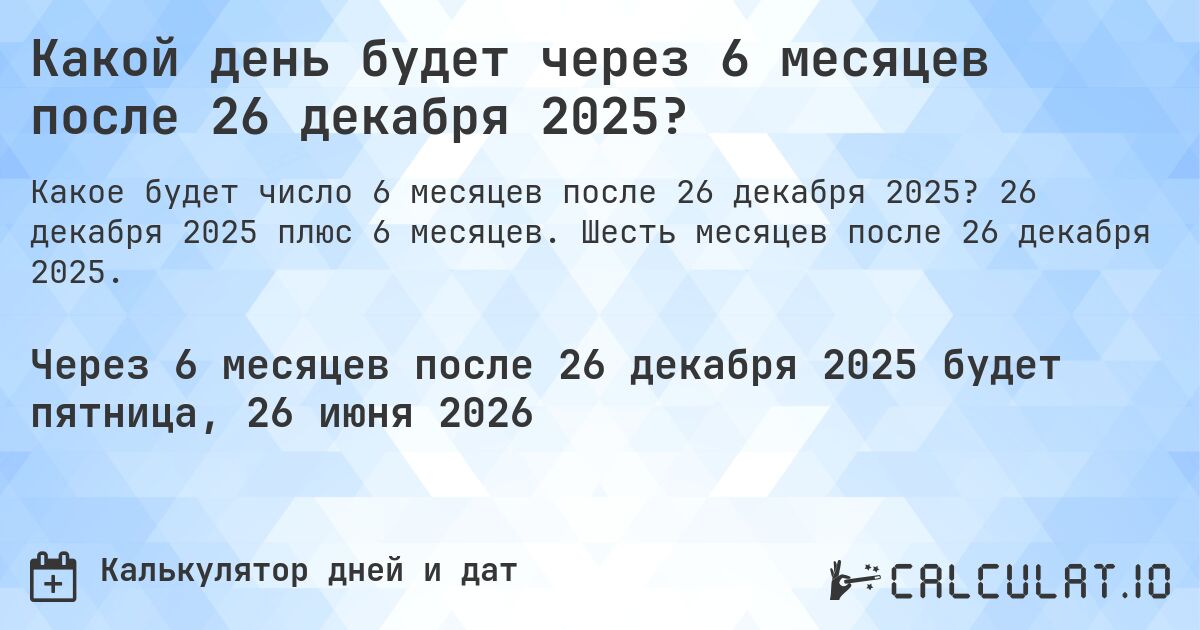 Какой день будет через 6 месяцев после 26 декабря 2025?. 26 декабря 2025 плюс 6 месяцев. Шесть месяцев после 26 декабря 2025.