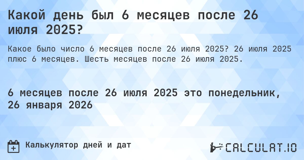 Какой день был 6 месяцев после 26 июля 2025?. 26 июля 2025 плюс 6 месяцев. Шесть месяцев после 26 июля 2025.