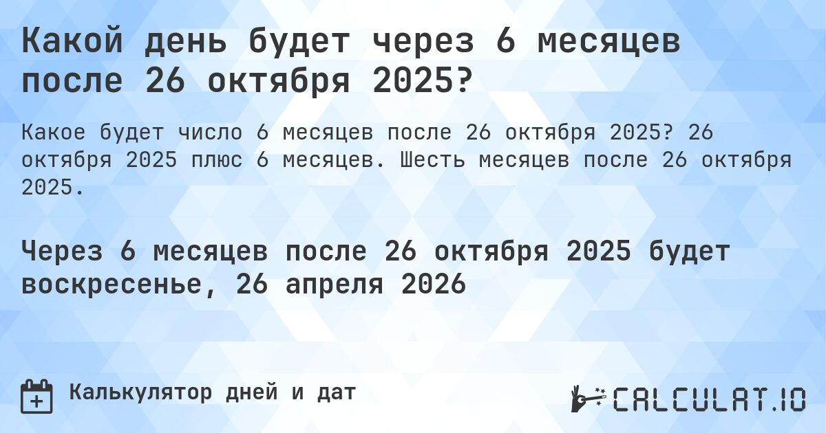 Какой день будет через 6 месяцев после 26 октября 2025?. 26 октября 2025 плюс 6 месяцев. Шесть месяцев после 26 октября 2025.
