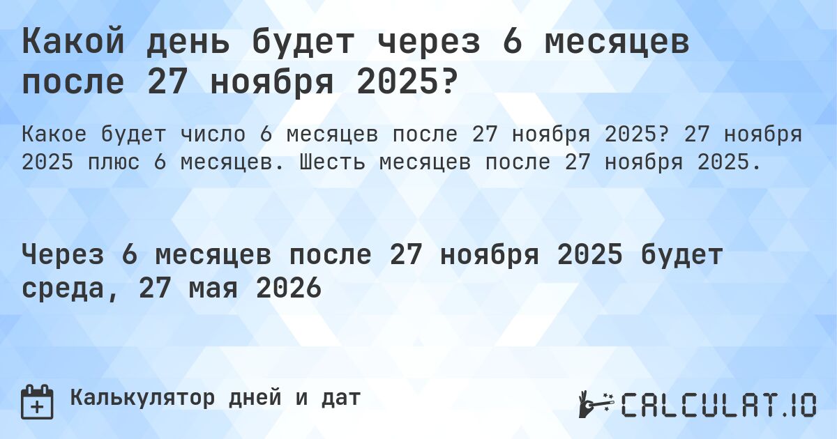 Какой день будет через 6 месяцев после 27 ноября 2025?. 27 ноября 2025 плюс 6 месяцев. Шесть месяцев после 27 ноября 2025.