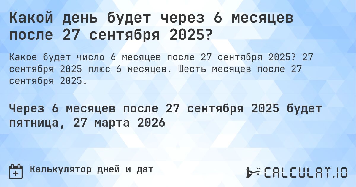 Какой день будет через 6 месяцев после 27 сентября 2025?. 27 сентября 2025 плюс 6 месяцев. Шесть месяцев после 27 сентября 2025.