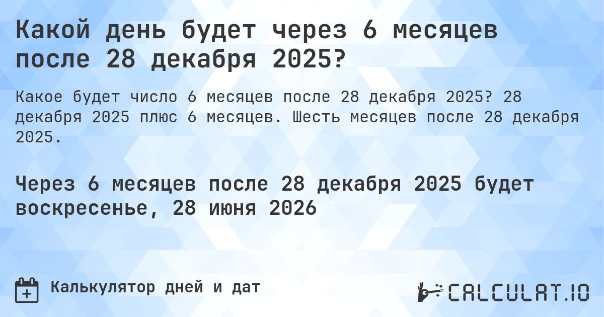 Какой день будет через 6 месяцев после 28 декабря 2025?. 28 декабря 2025 плюс 6 месяцев. Шесть месяцев после 28 декабря 2025.