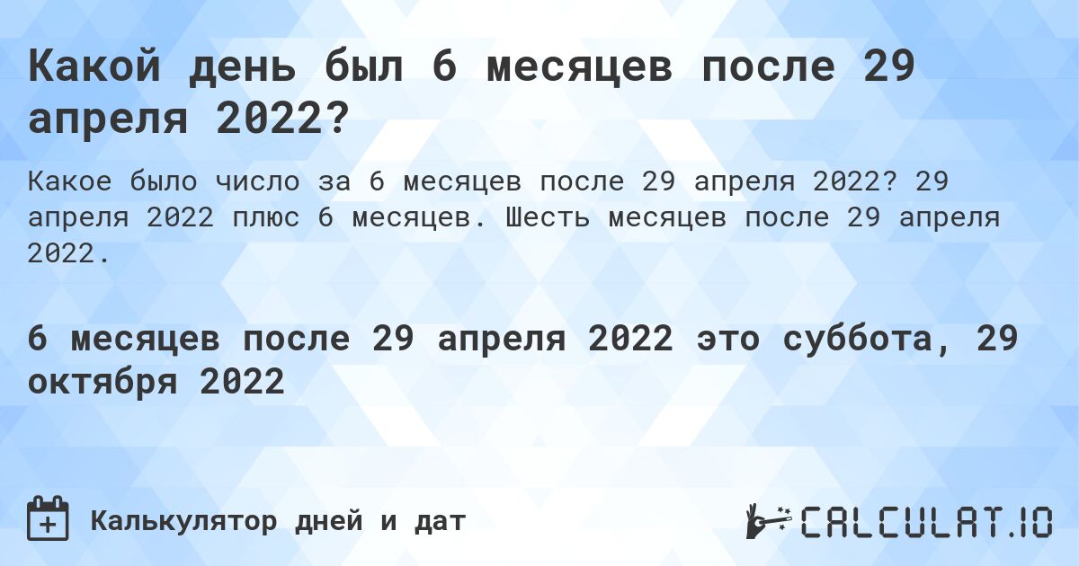 Какой день был 6 месяцев после 29 апреля 2022?. 29 апреля 2022 плюс 6 месяцев. Шесть месяцев после 29 апреля 2022.