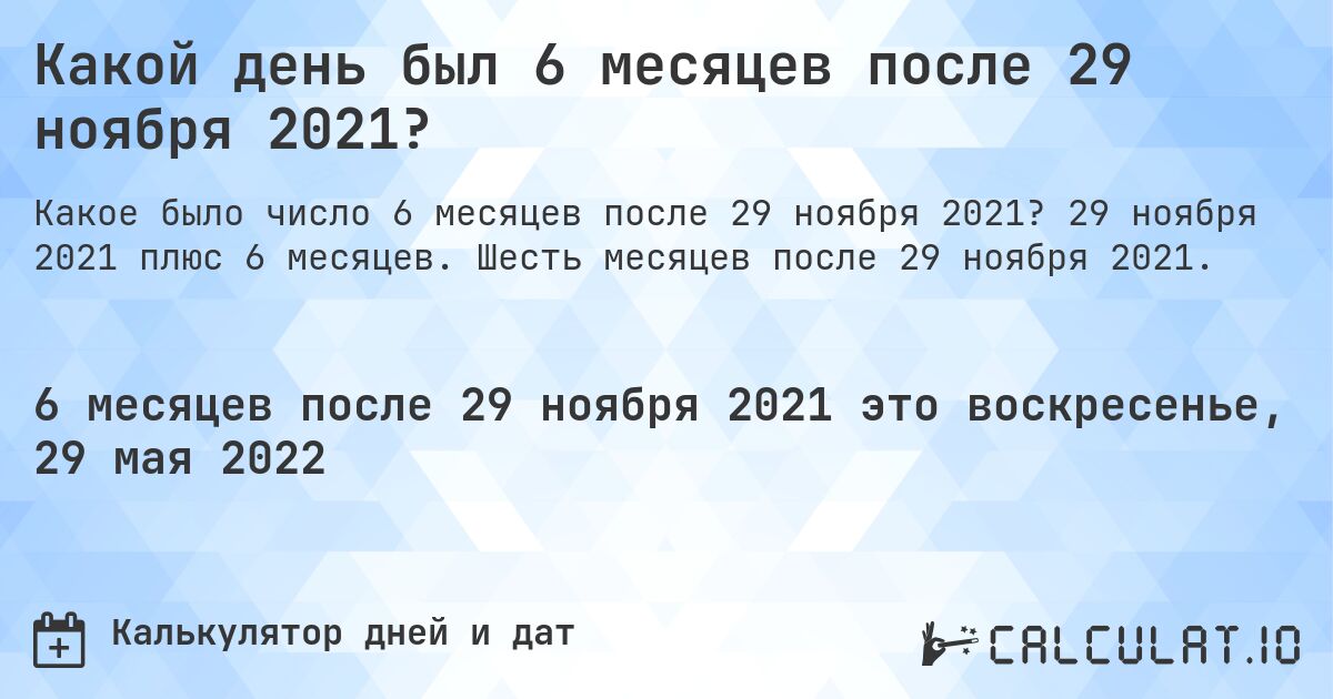 Какой день был 6 месяцев после 29 ноября 2021?. 29 ноября 2021 плюс 6 месяцев. Шесть месяцев после 29 ноября 2021.
