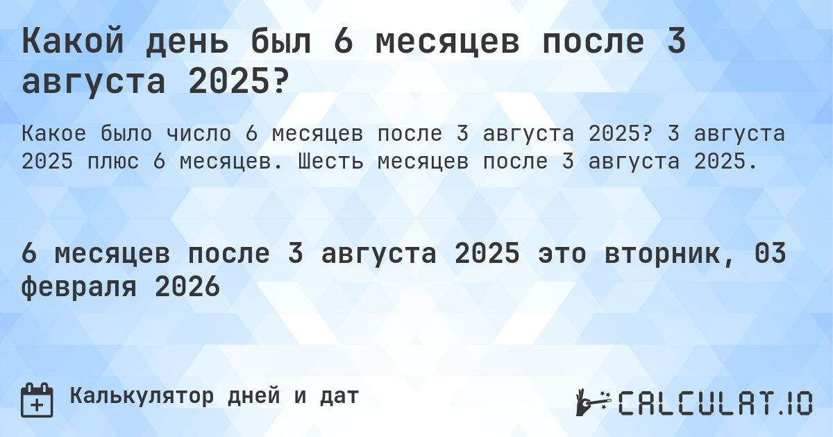 Какой день был 6 месяцев после 3 августа 2025?. 3 августа 2025 плюс 6 месяцев. Шесть месяцев после 3 августа 2025.