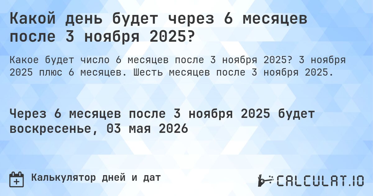 Какой день будет через 6 месяцев после 3 ноября 2025?. 3 ноября 2025 плюс 6 месяцев. Шесть месяцев после 3 ноября 2025.