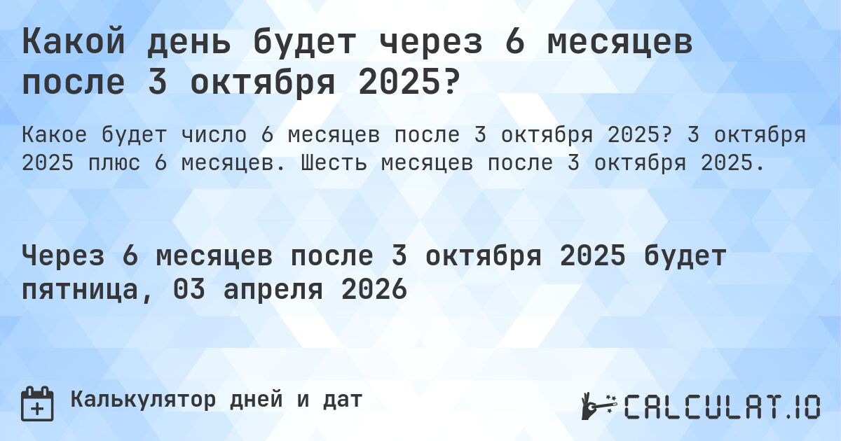 Какой день будет через 6 месяцев после 3 октября 2025?. 3 октября 2025 плюс 6 месяцев. Шесть месяцев после 3 октября 2025.