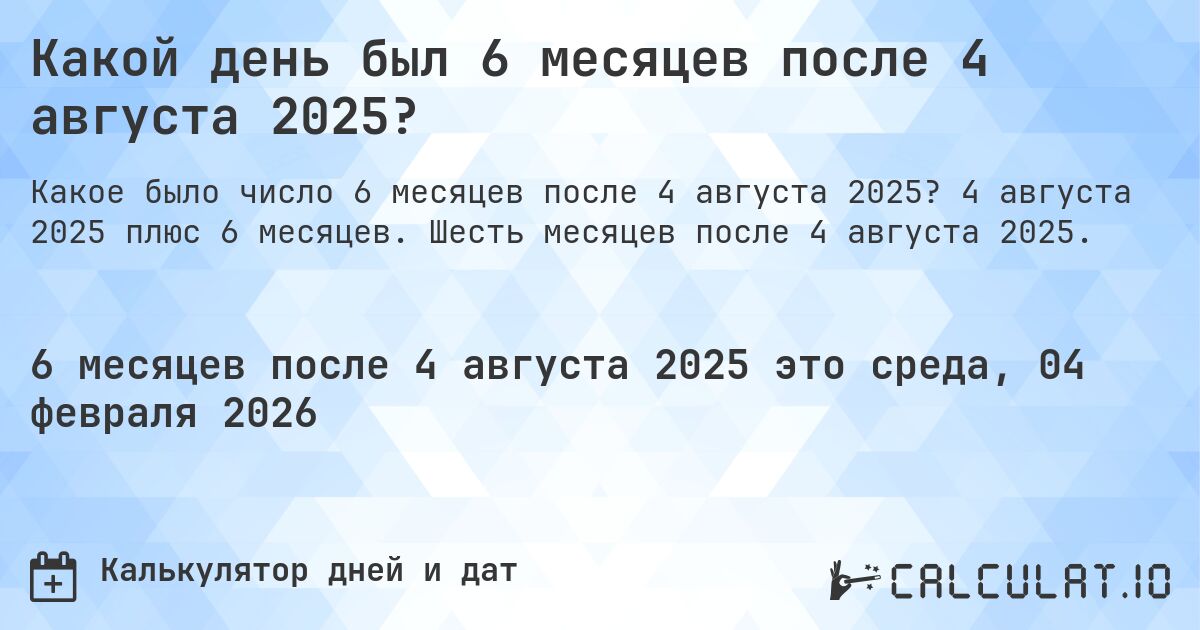 Какой день был 6 месяцев после 4 августа 2025?. 4 августа 2025 плюс 6 месяцев. Шесть месяцев после 4 августа 2025.