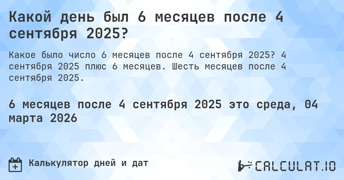 Какой день был 6 месяцев после 4 сентября 2025?. 4 сентября 2025 плюс 6 месяцев. Шесть месяцев после 4 сентября 2025.