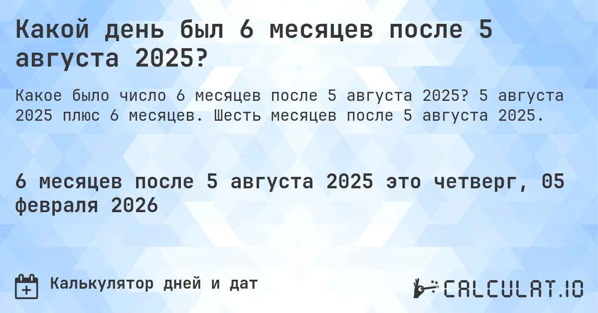 Какой день был 6 месяцев после 5 августа 2025?. 5 августа 2025 плюс 6 месяцев. Шесть месяцев после 5 августа 2025.