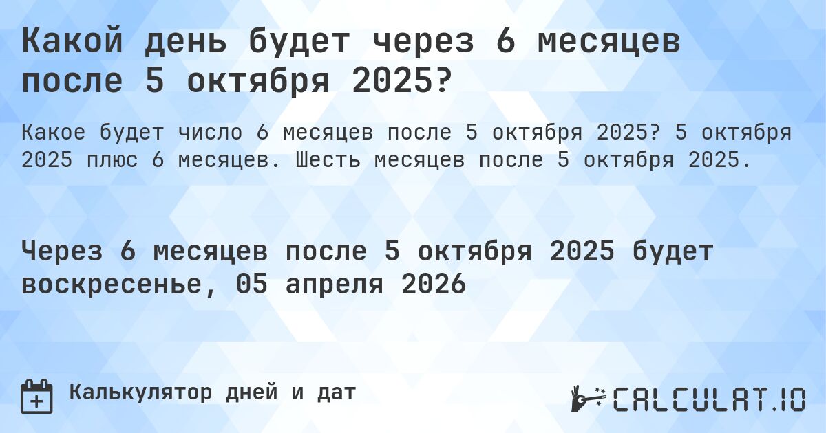 Какой день будет через 6 месяцев после 5 октября 2025?. 5 октября 2025 плюс 6 месяцев. Шесть месяцев после 5 октября 2025.