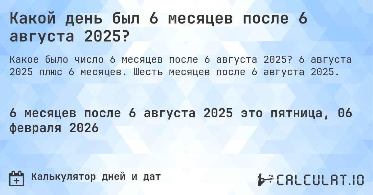 Какой день был 6 месяцев после 6 августа 2025?. 6 августа 2025 плюс 6 месяцев. Шесть месяцев после 6 августа 2025.