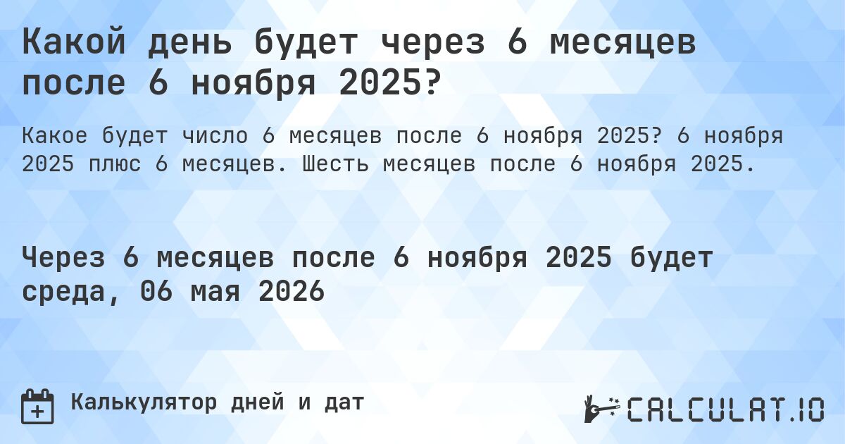 Какой день будет через 6 месяцев после 6 ноября 2025?. 6 ноября 2025 плюс 6 месяцев. Шесть месяцев после 6 ноября 2025.