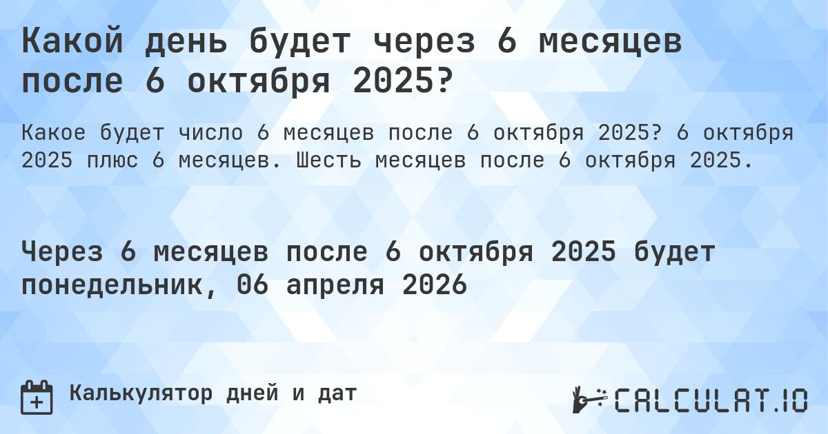 Какой день будет через 6 месяцев после 6 октября 2025?. 6 октября 2025 плюс 6 месяцев. Шесть месяцев после 6 октября 2025.