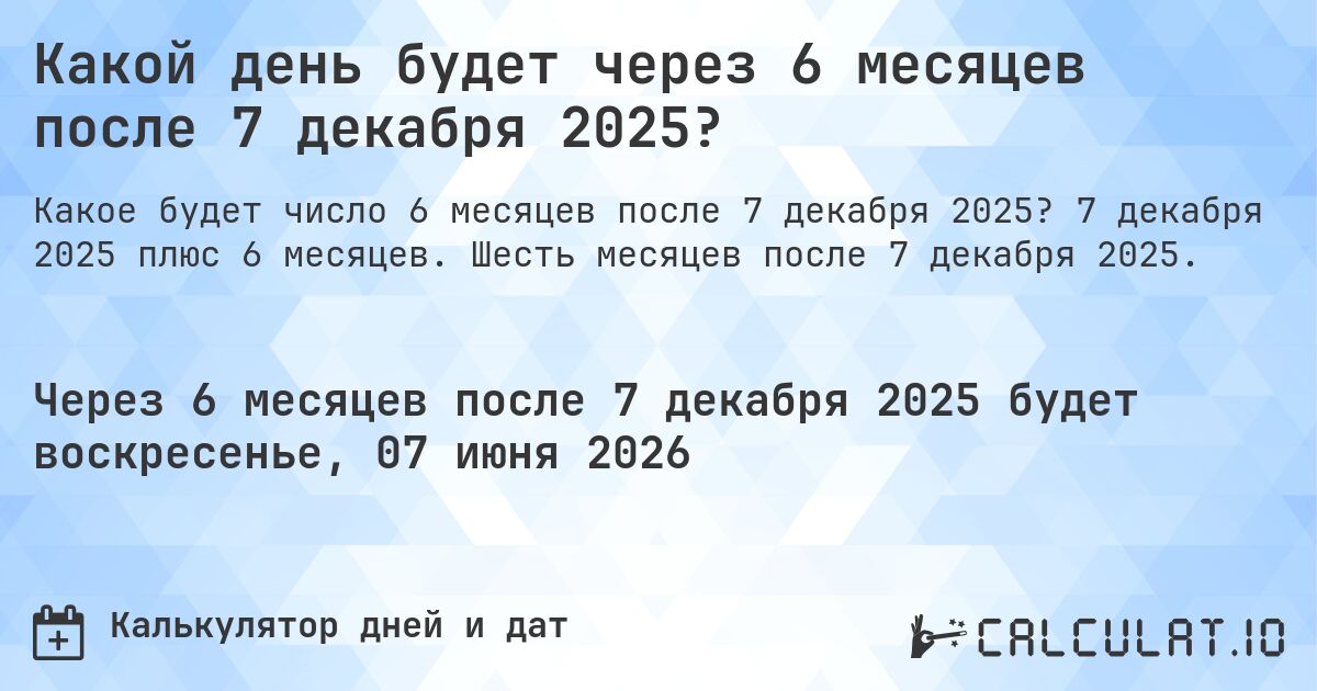 Какой день будет через 6 месяцев после 7 декабря 2025?. 7 декабря 2025 плюс 6 месяцев. Шесть месяцев после 7 декабря 2025.