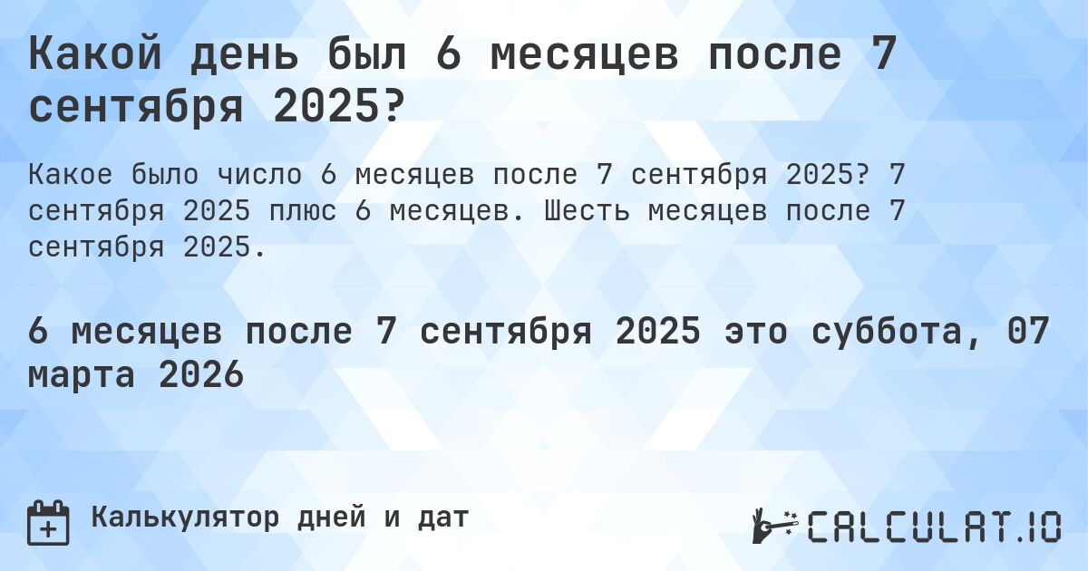 Какой день был 6 месяцев после 7 сентября 2025?. 7 сентября 2025 плюс 6 месяцев. Шесть месяцев после 7 сентября 2025.