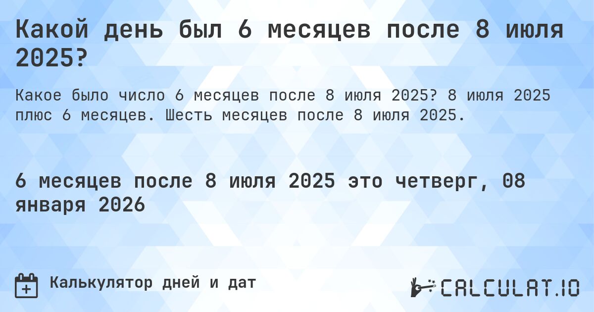 Какой день был 6 месяцев после 8 июля 2025?. 8 июля 2025 плюс 6 месяцев. Шесть месяцев после 8 июля 2025.