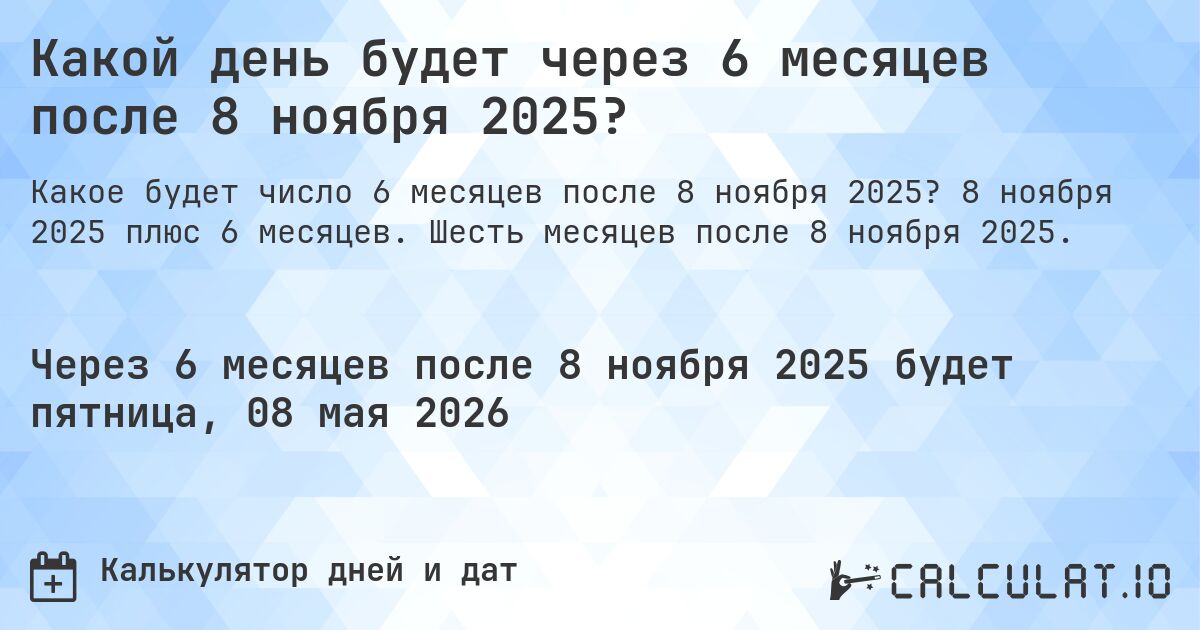 Какой день будет через 6 месяцев после 8 ноября 2025?. 8 ноября 2025 плюс 6 месяцев. Шесть месяцев после 8 ноября 2025.