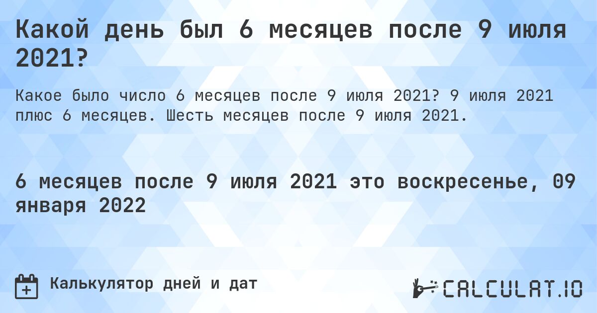 Какой день был 6 месяцев после 9 июля 2021?. 9 июля 2021 плюс 6 месяцев. Шесть месяцев после 9 июля 2021.