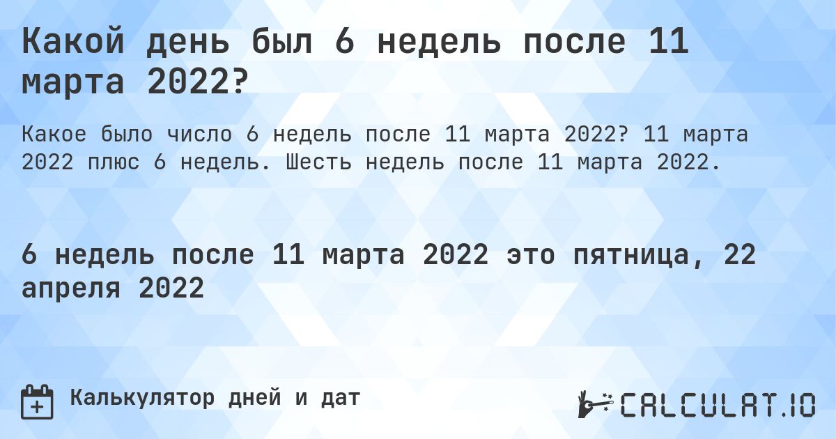 Какой день был 6 недель после 11 марта 2022?. 11 марта 2022 плюс 6 недель. Шесть недель после 11 марта 2022.