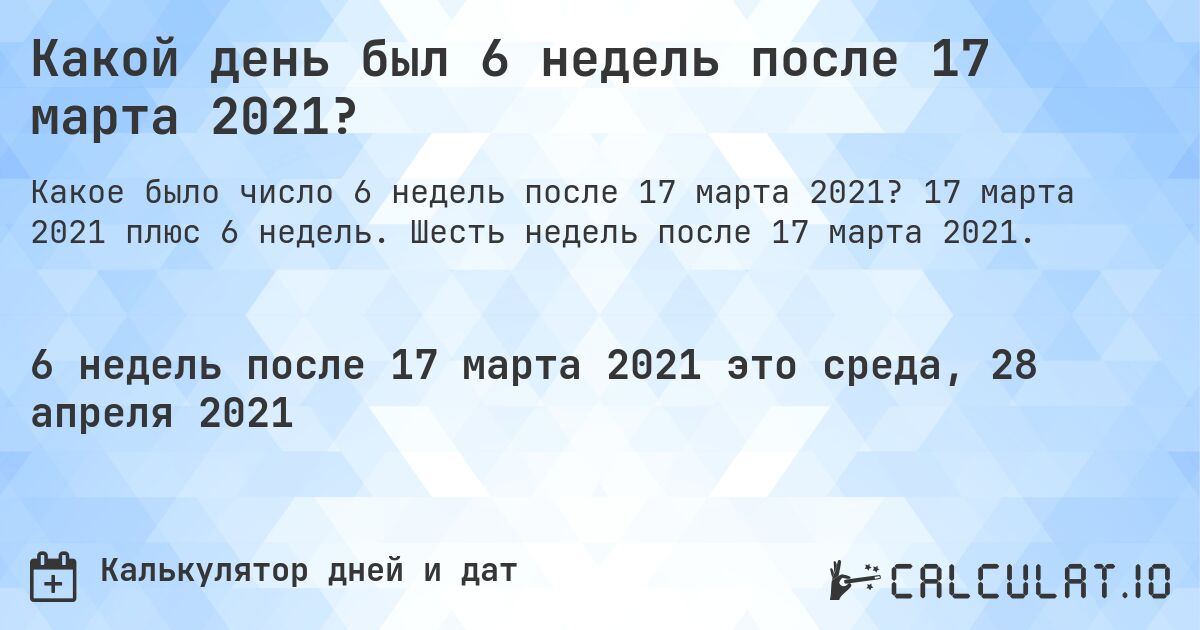 Какой день был 6 недель после 17 марта 2021?. 17 марта 2021 плюс 6 недель. Шесть недель после 17 марта 2021.