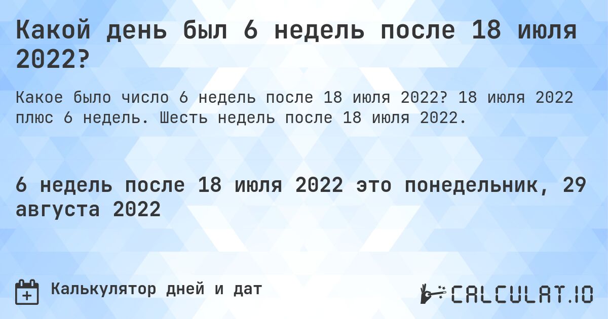 Какой день был 6 недель после 18 июля 2022?. 18 июля 2022 плюс 6 недель. Шесть недель после 18 июля 2022.