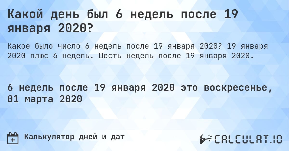 Какой день был 6 недель после 19 января 2020?. 19 января 2020 плюс 6 недель. Шесть недель после 19 января 2020.